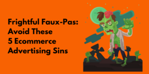 Frightful Faux-Pas: Avoid These 5 Ecommerce Advertising Sins